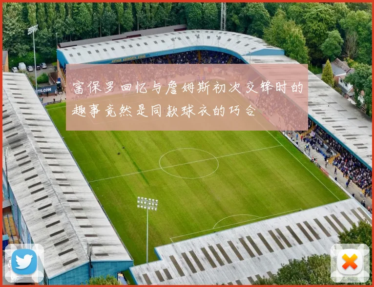 富保罗回忆与詹姆斯初次交锋时的趣事竟然是同款球衣的巧合