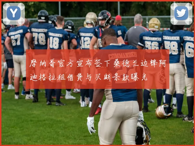 摩纳哥官方宣布签下桑德兰边锋阿迪格拉租借费与买断条款曝光