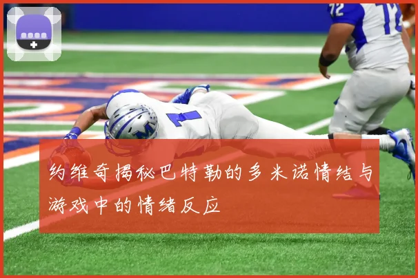 约维奇揭秘巴特勒的多米诺情结与游戏中的情绪反应