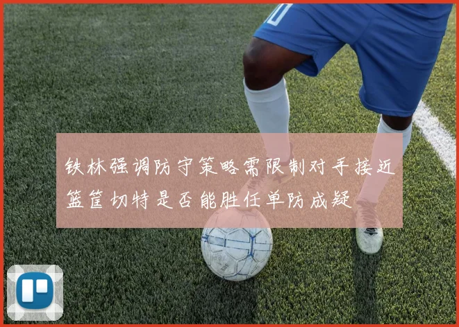 铁林强调防守策略需限制对手接近篮筐切特是否能胜任单防成疑