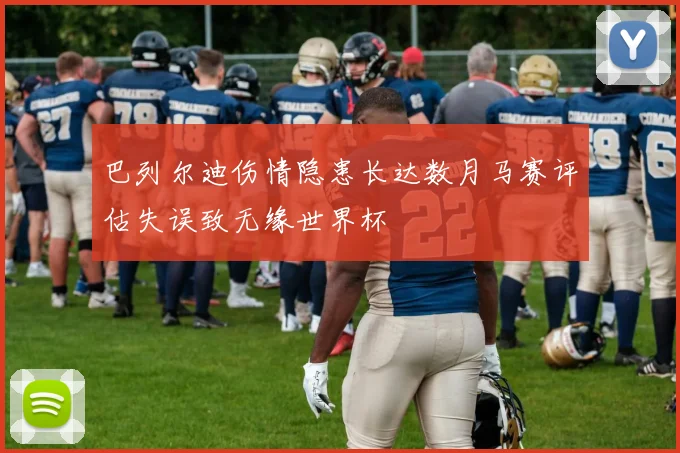 巴列尔迪伤情隐患长达数月马赛评估失误致无缘世界杯