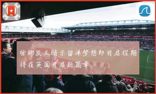 徐彬发文暗示留洋梦想即将启程期待在英国开启新篇章
