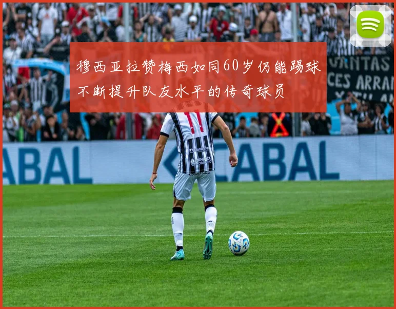 穆西亚拉赞梅西如同60岁仍能踢球不断提升队友水平的传奇球员