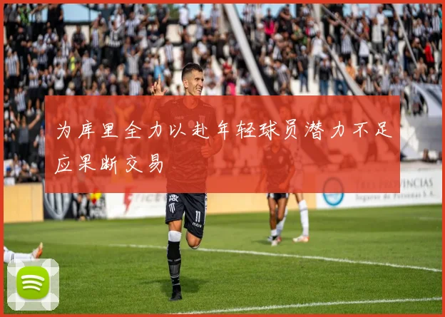 为库里全力以赴年轻球员潜力不足应果断交易