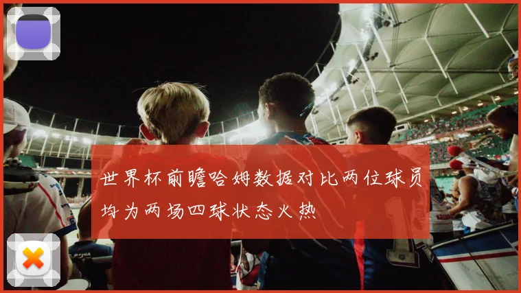 世界杯前瞻哈姆数据对比两位球员均为两场四球状态火热