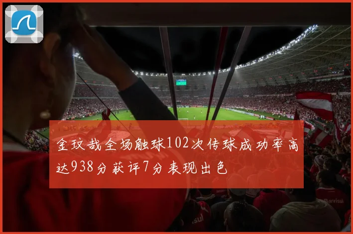 金玟哉全场触球102次传球成功率高达938分获评7分表现出色
