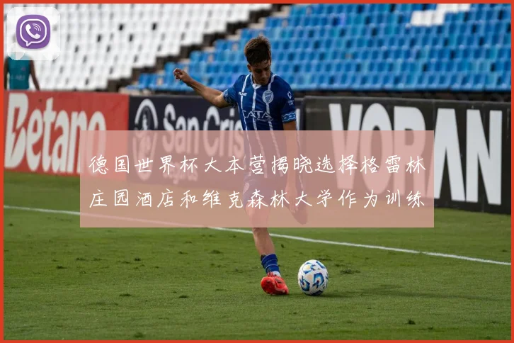 德国世界杯大本营揭晓选择格雷林庄园酒店和维克森林大学作为训练基地