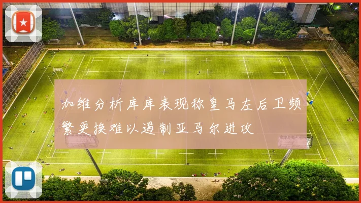 加维分析库库表现称皇马左后卫频繁更换难以遏制亚马尔进攻